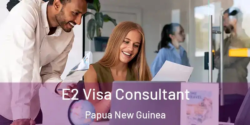  E2 Visa Consultant Papua New Guinea