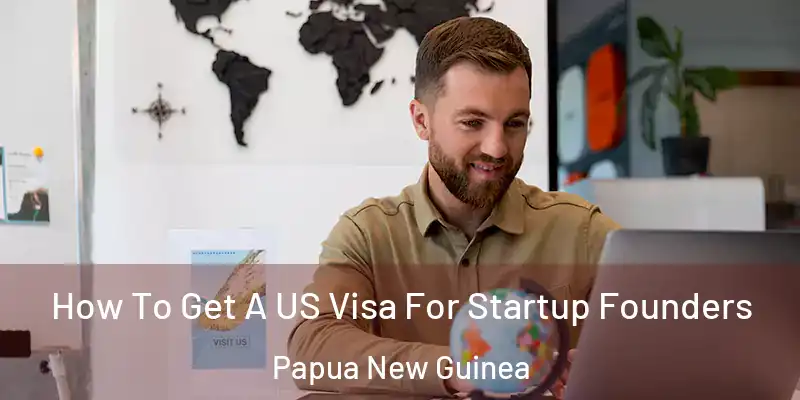  How To Get A US Visa For Startup Founders Papua New Guinea