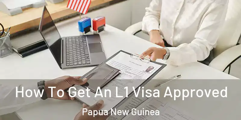  How To Get An L1 Visa Approved Papua New Guinea