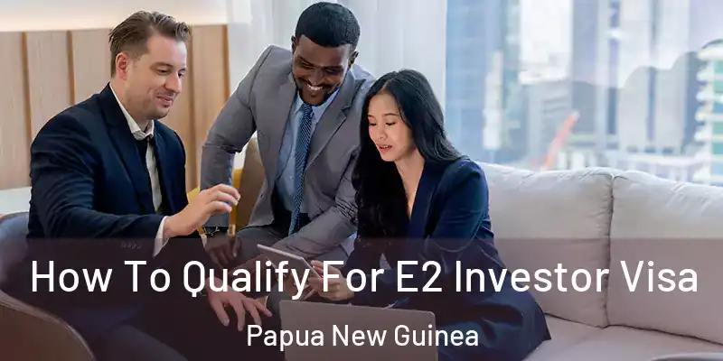  How To Qualify For E2 Investor Visa Papua New Guinea