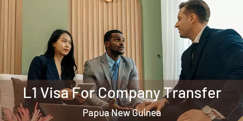  L1 Visa For Company Transfer Papua New Guinea