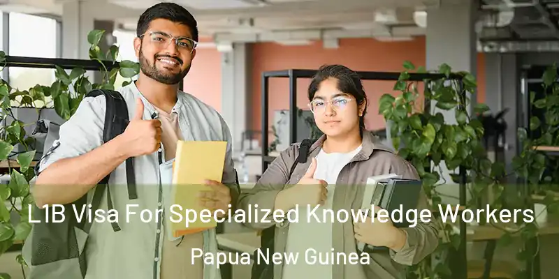  L1B Visa For Specialized Knowledge Workers Papua New Guinea