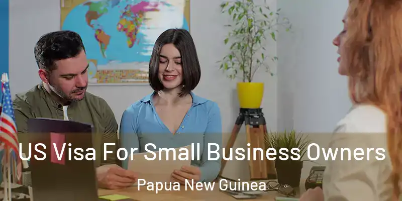  US Visa For Small Business Owners Papua New Guinea