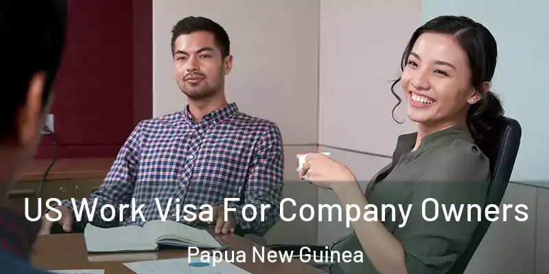  US Work Visa For Company Owners Papua New Guinea