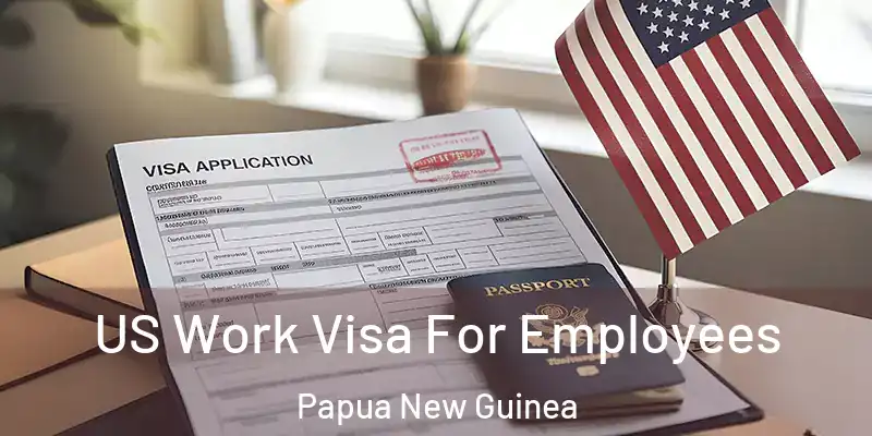  US Work Visa For Employees Papua New Guinea