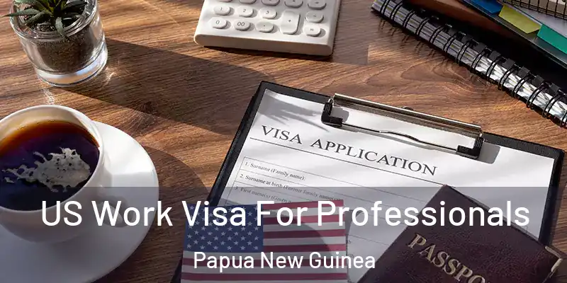  US Work Visa For Professionals Papua New Guinea